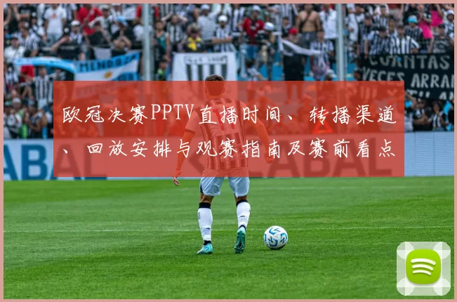 欧冠决赛PPTV直播时间、转播渠道、回放安排与观赛指南及赛前看点